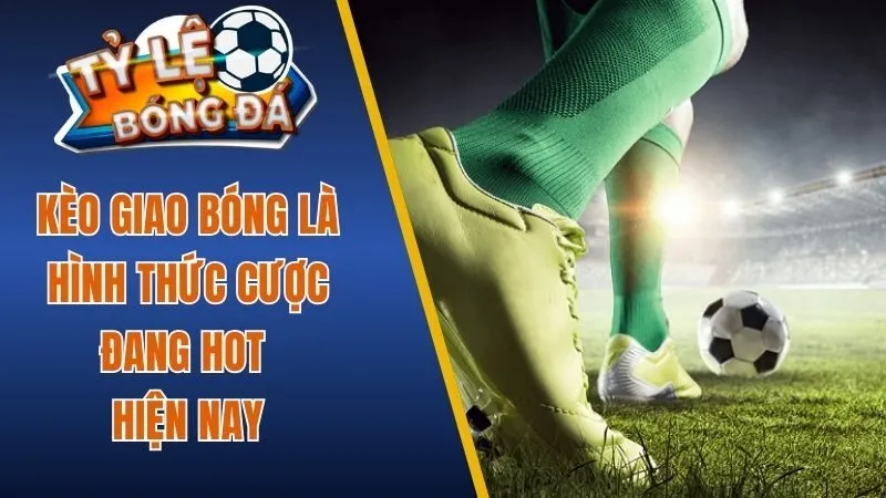 Kèo giao bóng là hình thức cược đang hot hiện nay