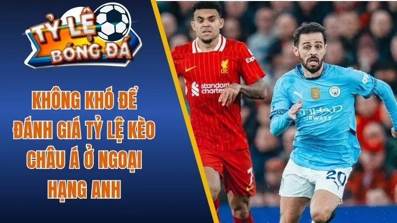 Không khó để đánh giá tỷ lệ kèo châu Á ở Ngoại hạng Anh