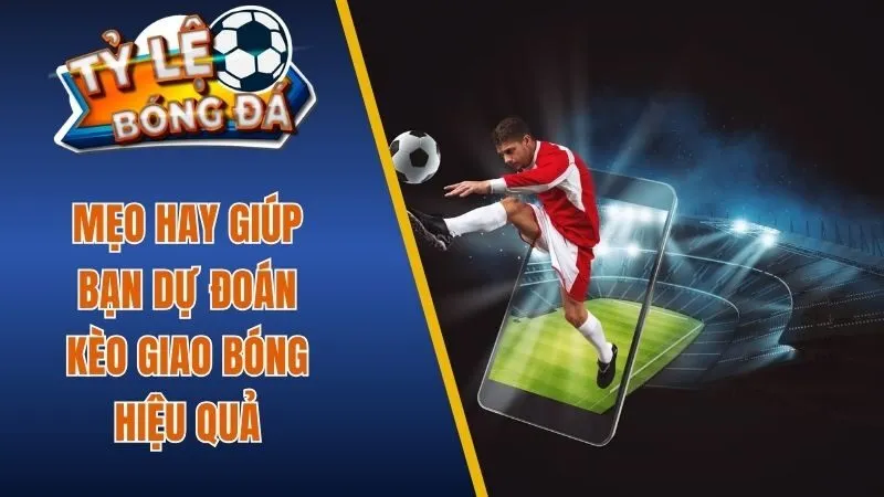 Mẹo hay giúp bạn dự đoán kèo giao bóng hiệu quả