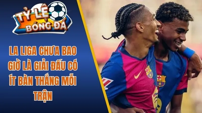 Tỷ lệ bóng đá Tây Ban Nha chưa bao giờ là giải đấu có ít bàn thắng mỗi trận